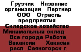 Грузчик › Название организации ­ Партнер, ООО › Отрасль предприятия ­ Складское хозяйство › Минимальный оклад ­ 1 - Все города Работа » Вакансии   . Хакасия респ.,Саяногорск г.